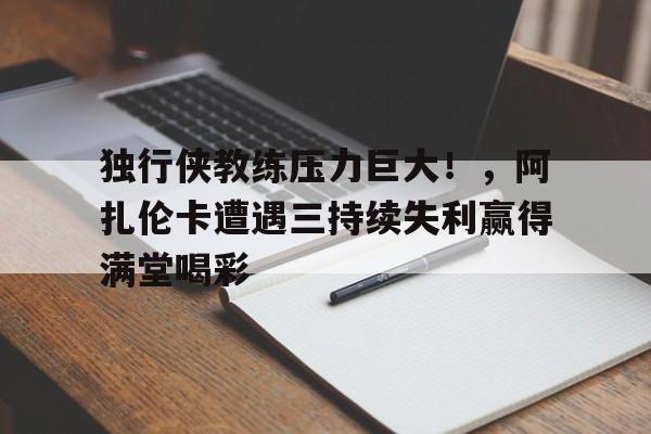 独行侠教练压力巨大！，阿扎伦卡遭遇三持续失利赢得满堂喝彩(阿扎伦卡比赛视频)-九游
