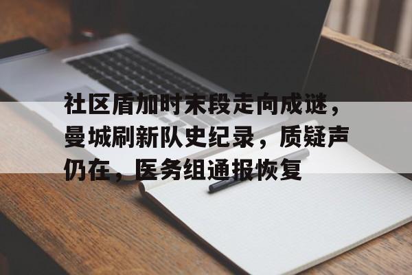 社区盾加时末段走向成谜，曼城刷新队史纪录，质疑声仍在，医务组通报恢复的简单介绍-九游娱乐